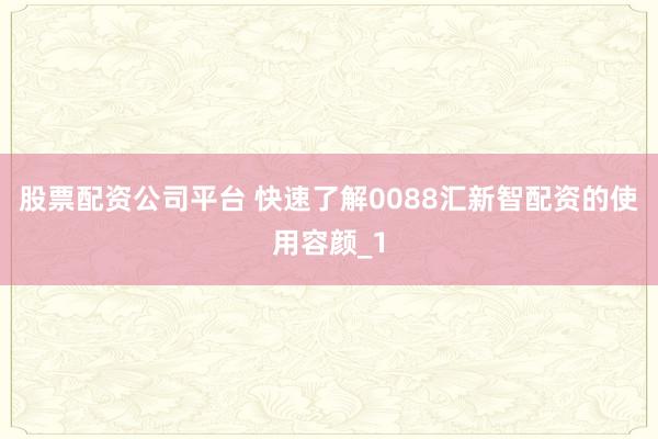 股票配资公司平台 快速了解0088汇新智配资的使用容颜_1