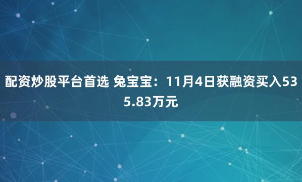 配资炒股平台首选 兔宝宝：11月4日获融资买入535.83万元