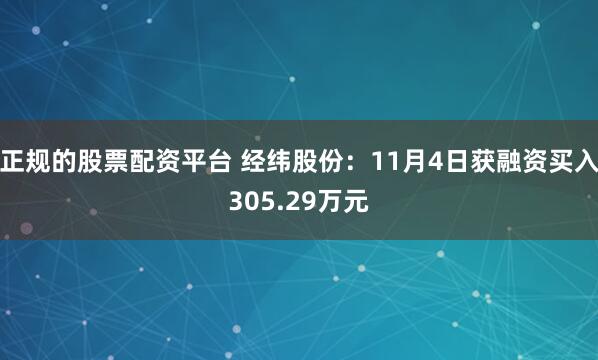 正规的股票配资平台 经纬股份：11月4日获融资买入305.29万元