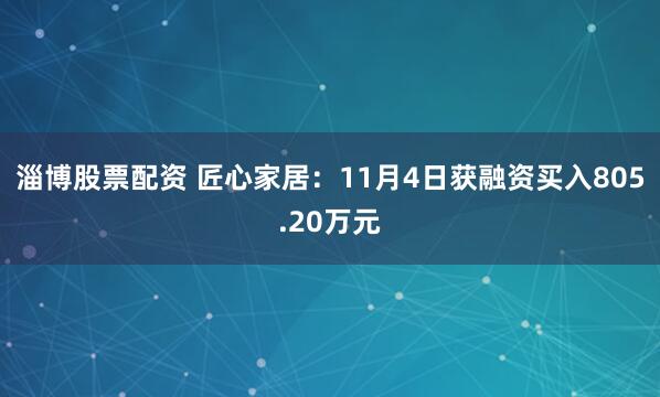 淄博股票配资 匠心家居：11月4日获融资买入805.20万元