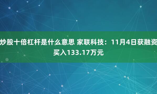 炒股十倍杠杆是什么意思 家联科技：11月4日获融资买入133.17万元