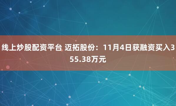 线上炒股配资平台 迈拓股份：11月4日获融资买入355.38万元