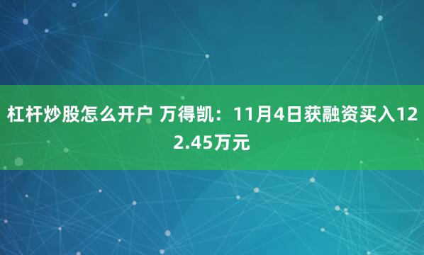 杠杆炒股怎么开户 万得凯：11月4日获融资买入122.45万元