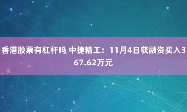 香港股票有杠杆吗 中捷精工：11月4日获融资买入367.62万元