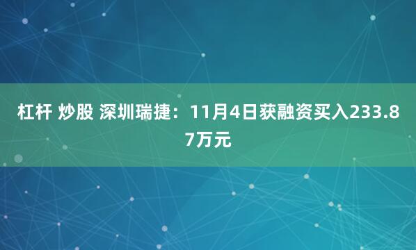 杠杆 炒股 深圳瑞捷：11月4日获融资买入233.87万元