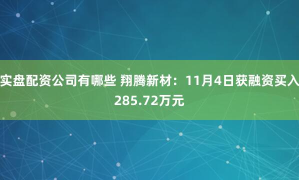实盘配资公司有哪些 翔腾新材：11月4日获融资买入285.72万元