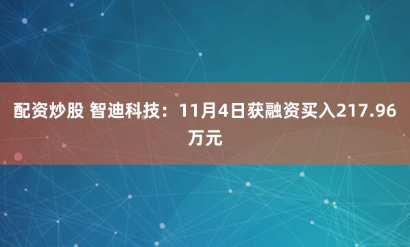 配资炒股 智迪科技：11月4日获融资买入217.96万元