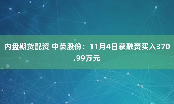 内盘期货配资 中荣股份：11月4日获融资买入370.99万元
