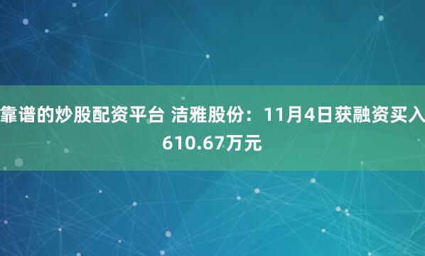 靠谱的炒股配资平台 洁雅股份：11月4日获融资买入610.67万元