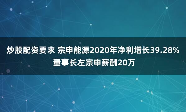 炒股配资要求 宗申能源2020年净利增长39.28% 董事长左宗申薪酬20万