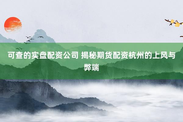 可查的实盘配资公司 揭秘期货配资杭州的上风与弊端