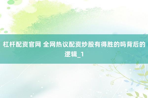 杠杆配资官网 全网热议配资炒股有得胜的吗背后的逻辑_1
