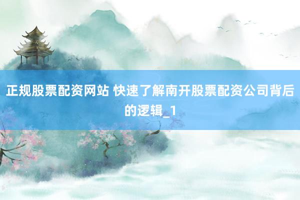 正规股票配资网站 快速了解南开股票配资公司背后的逻辑_1