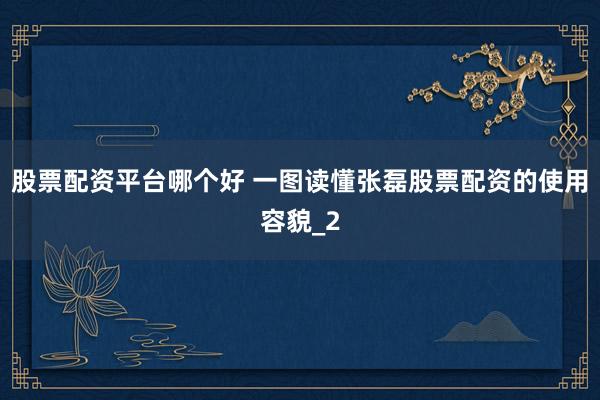 股票配资平台哪个好 一图读懂张磊股票配资的使用容貌_2
